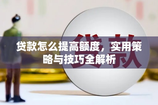 凌源贷款怎么提高额度，实用策略与技巧全解析