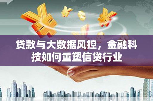 凌源贷款与大数据风控，金融科技如何重塑信贷行业
