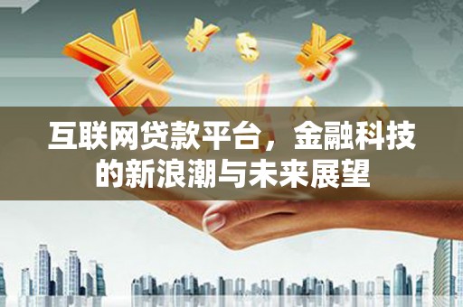凌源互联网贷款平台，金融科技的新浪潮与未来展望