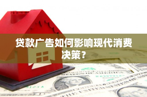 凌源贷款广告如何影响现代消费决策？