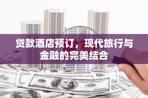 凌源贷款酒店预订，现代旅行与金融的完美结合