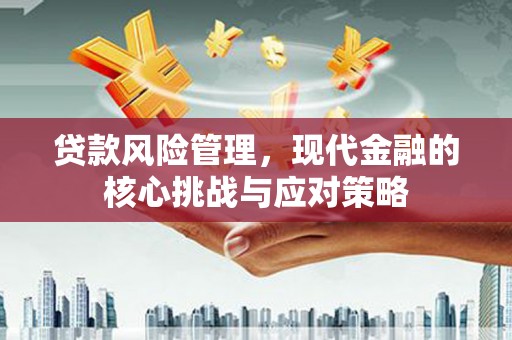 凌源贷款风险管理，现代金融的核心挑战与应对策略