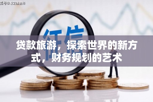凌源贷款旅游，探索世界的新方式，财务规划的艺术