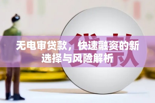 凌源无电审贷款，快速融资的新选择与风险解析