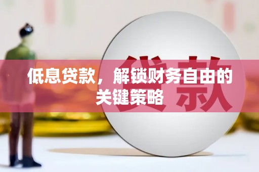 凌源低息贷款，解锁财务自由的关键策略