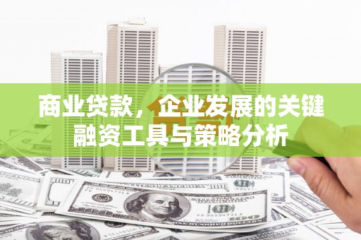 凌源商业贷款，企业发展的关键融资工具与策略分析