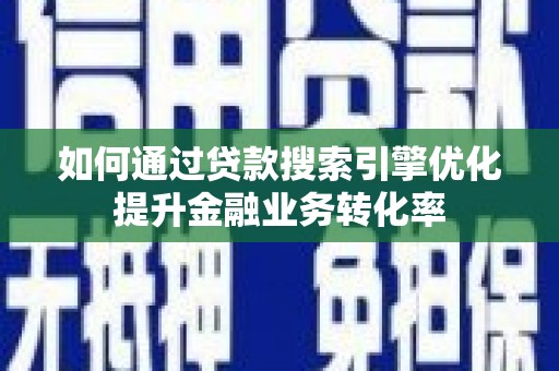 凌源如何通过贷款搜索引擎优化提升金融业务转化率