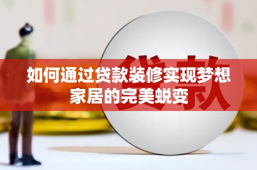 凌源如何通过贷款装修实现梦想家居的完美蜕变