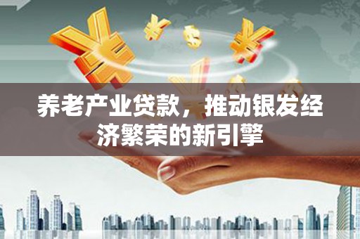凌源养老产业贷款，推动银发经济繁荣的新引擎