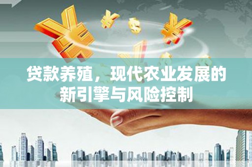 凌源贷款养殖，现代农业发展的新引擎与风险控制