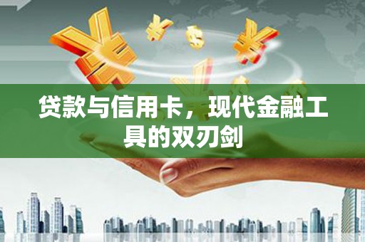 凌源贷款与信用卡，现代金融工具的双刃剑