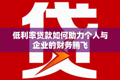 凌源低利率贷款如何助力个人与企业的财务腾飞