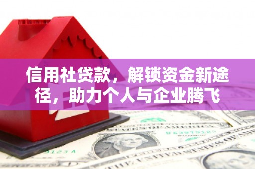 凌源信用社贷款，解锁资金新途径，助力个人与企业腾飞
