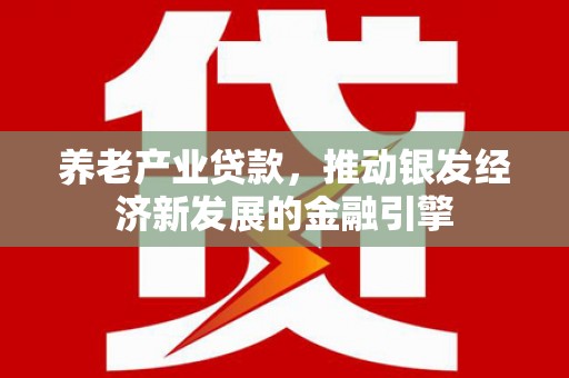 凌源养老产业贷款，推动银发经济新发展的金融引擎