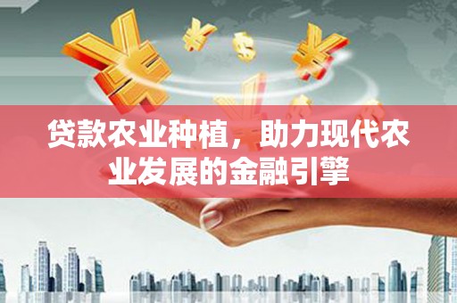 凌源贷款农业种植，助力现代农业发展的金融引擎