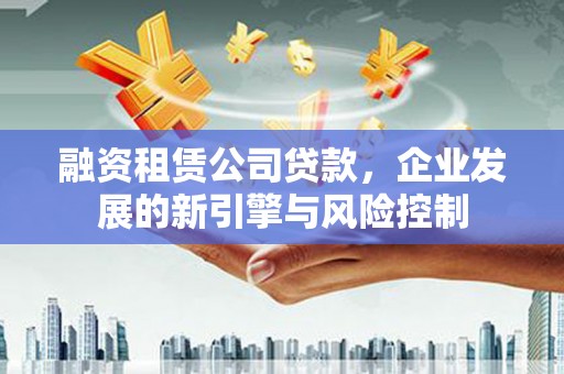 凌源融资租赁公司贷款，企业发展的新引擎与风险控制