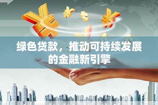 凌源绿色贷款，推动可持续发展的金融新引擎