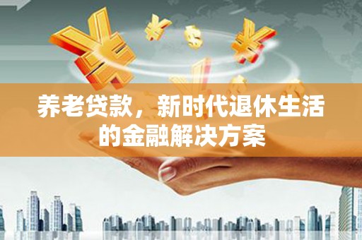 凌源养老贷款，新时代退休生活的金融解决方案