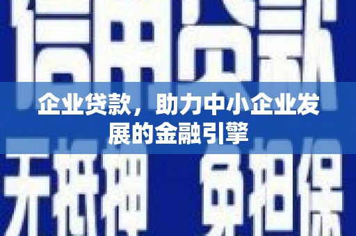 凌源企业贷款，助力中小企业发展的金融引擎