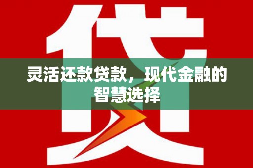 凌源灵活还款贷款，现代金融的智慧选择