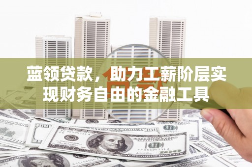 凌源蓝领贷款，助力工薪阶层实现财务自由的金融工具