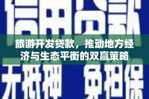 凌源旅游开发贷款，推动地方经济与生态平衡的双赢策略