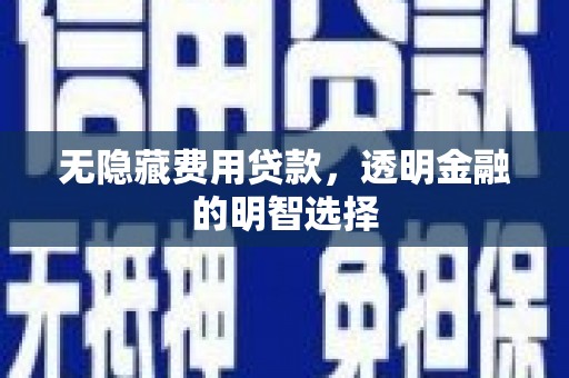 凌源无隐藏费用贷款，透明金融的明智选择