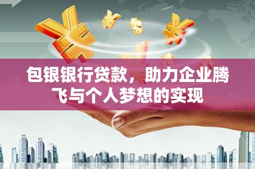 凌源包银银行贷款，助力企业腾飞与个人梦想的实现