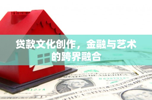 凌源贷款文化创作，金融与艺术的跨界融合