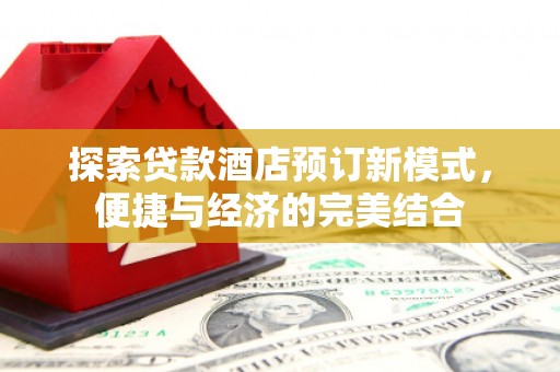 凌源探索贷款酒店预订新模式，便捷与经济的完美结合