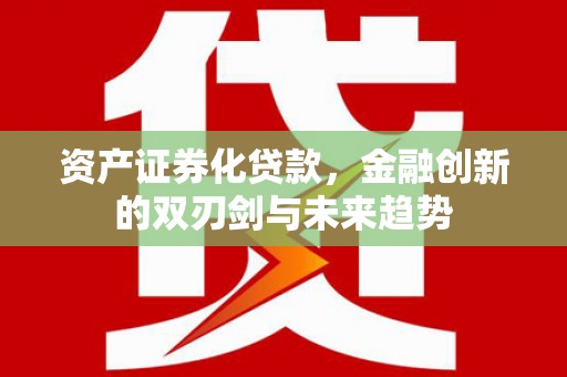 凌源资产证券化贷款，金融创新的双刃剑与未来趋势