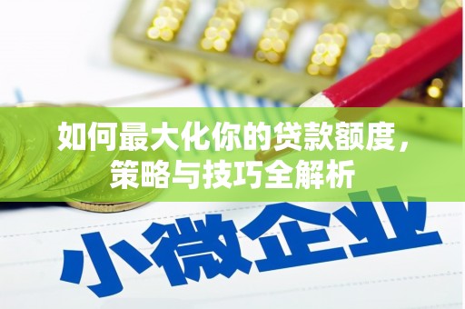 凌源如何最大化你的贷款额度，策略与技巧全解析