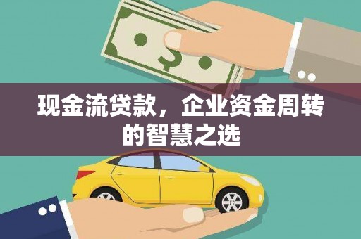 凌源现金流贷款，企业资金周转的智慧之选