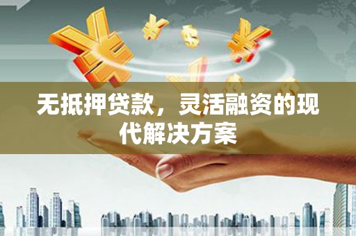 凌源无抵押贷款，灵活融资的现代解决方案
