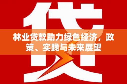 凌源林业贷款助力绿色经济，政策、实践与未来展望