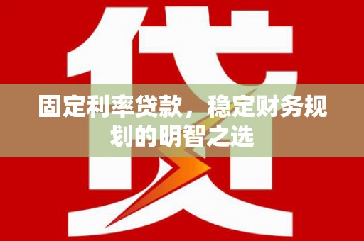 凌源固定利率贷款，稳定财务规划的明智之选
