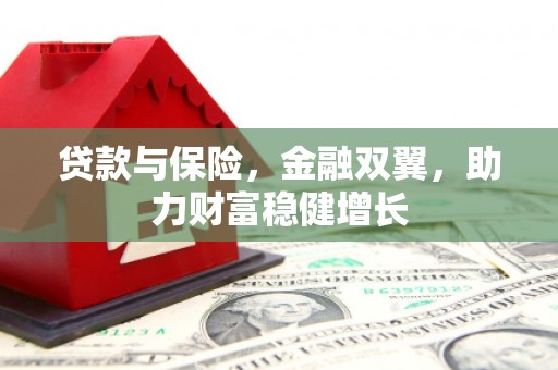 凌源贷款与保险，金融双翼，助力财富稳健增长