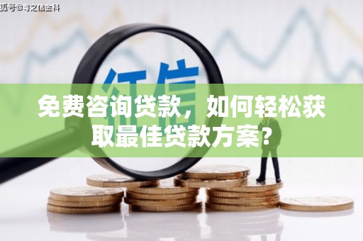 凌源免费咨询贷款，如何轻松获取最佳贷款方案？