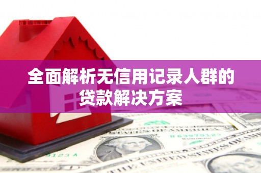 凌源全面解析无信用记录人群的贷款解决方案