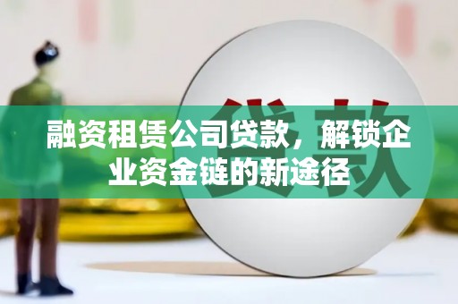 凌源融资租赁公司贷款，解锁企业资金链的新途径